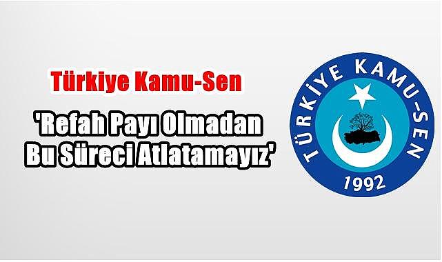 Kamu-Sen'den Çağrı: 'Refah payı olmadan bu süreci atlatamayız'